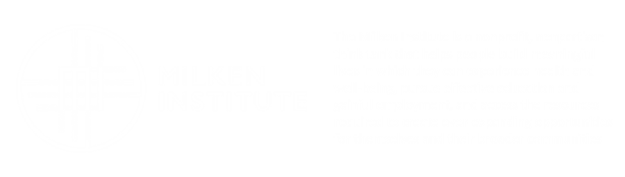 The Milken Institute is a nonprofit, nonpartisan think tank that helps people build meaningful lives in which they can experience health and well-being, pursue effective education and gainful employment, and access the resources required to create ever-expanding opportunities for themselves and their broader communities.