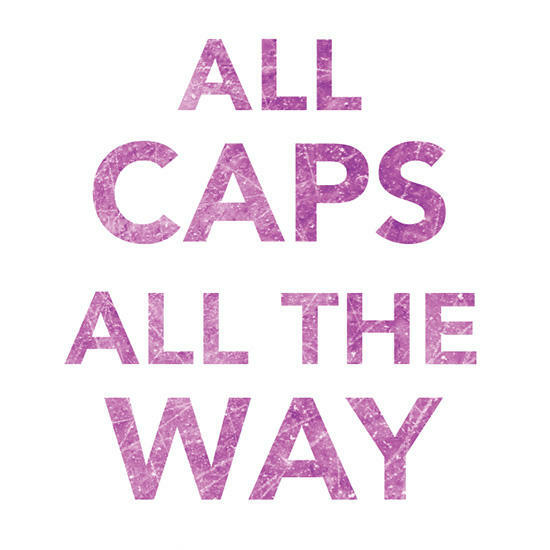 ALL CAPS ALL THE WAY